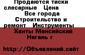 Продаются тиски слесарные › Цена ­ 3 500 - Все города Строительство и ремонт » Инструменты   . Ханты-Мансийский,Нягань г.